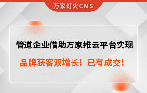 管道企業(yè)借助萬家推云平臺實現品牌獲客雙增長！已有成交！